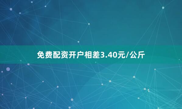 免费配资开户相差3.40元/公斤