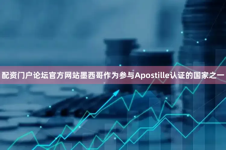 配资门户论坛官方网站墨西哥作为参与Apostille认证的国家之一