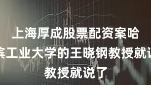 上海厚成股票配资案哈尔滨工业大学的王晓钢教授就说了