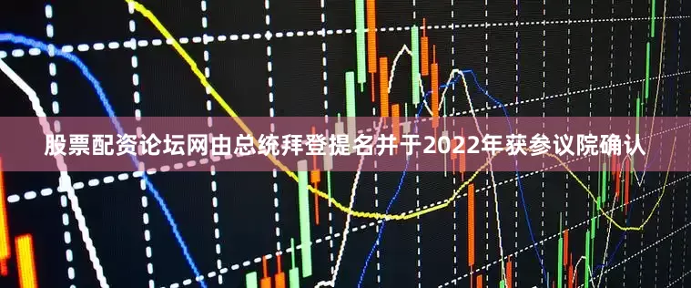股票配资论坛网由总统拜登提名并于2022年获参议院确认