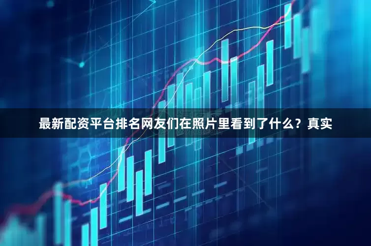 最新配资平台排名网友们在照片里看到了什么？真实
