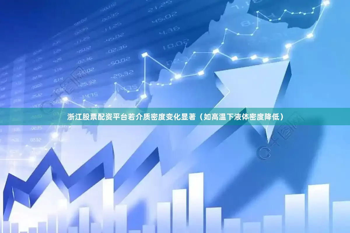 浙江股票配资平台若介质密度变化显著（如高温下液体密度降低）